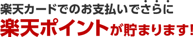 楽天カードでのお支払いでさらに楽天ポイントが貯まります！